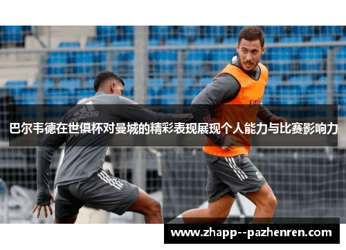 巴尔韦德在世俱杯对曼城的精彩表现展现个人能力与比赛影响力