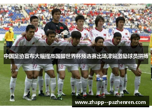 中国足协宣布大幅提高国脚世界杯预选赛出场津贴激励球员拼搏