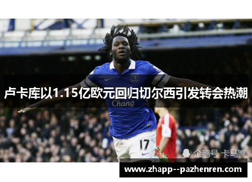 卢卡库以1.15亿欧元回归切尔西引发转会热潮