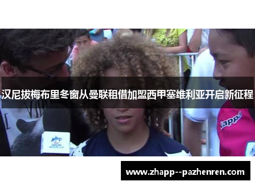 汉尼拔梅布里冬窗从曼联租借加盟西甲塞维利亚开启新征程 汉尼拔梅布里冬窗从曼联租借加盟西甲塞维利亚开启新征程