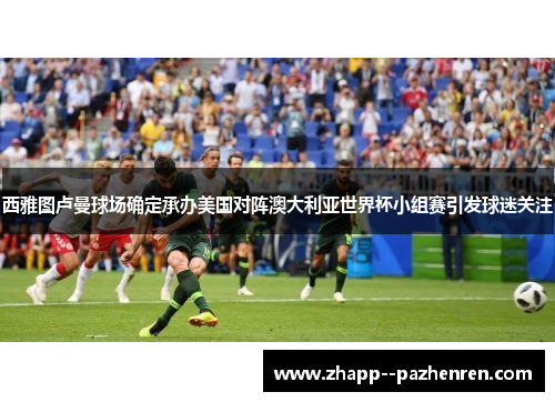 西雅图卢曼球场确定承办美国对阵澳大利亚世界杯小组赛引发球迷关注 西雅图卢曼球场确定承办美国对阵澳大利亚世界杯小组赛引发球迷关注