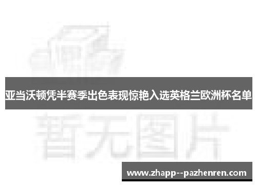 亚当沃顿凭半赛季出色表现惊艳入选英格兰欧洲杯名单 亚当沃顿凭半赛季出色表现惊艳入选英格兰欧洲杯名单