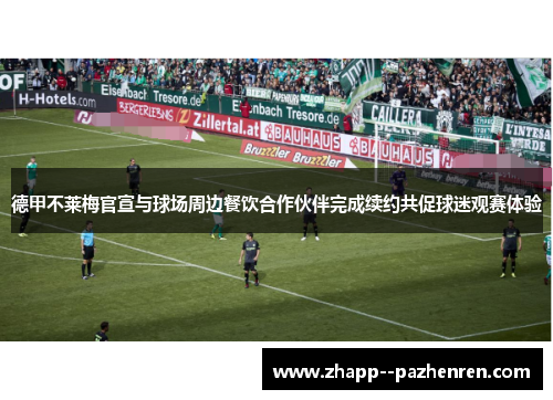 德甲不莱梅官宣与球场周边餐饮合作伙伴完成续约共促球迷观赛体验 德甲不莱梅官宣与球场周边餐饮合作伙伴完成续约共促球迷观赛体验