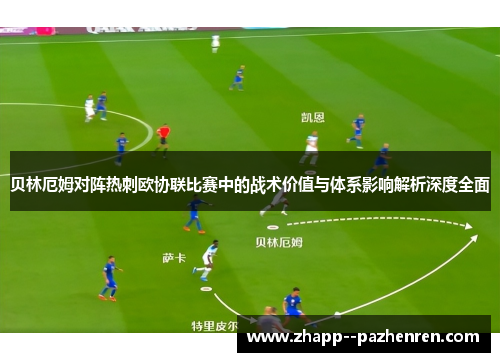 贝林厄姆对阵热刺欧协联比赛中的战术价值与体系影响解析深度全面 贝林厄姆对阵热刺欧协联比赛中的战术价值与体系影响解析深度全面