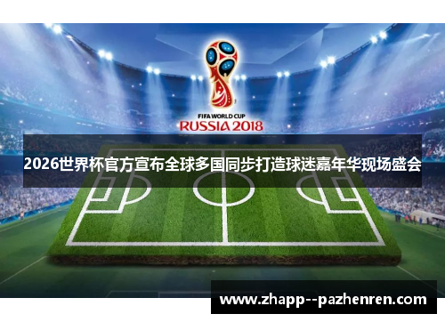 2026世界杯官方宣布全球多国同步打造球迷嘉年华现场盛会 2026世界杯官方宣布全球多国同步打造球迷嘉年华现场盛会