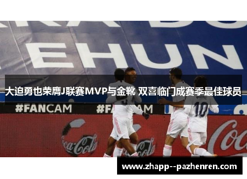 大迫勇也荣膺J联赛MVP与金靴 双喜临门成赛季最佳球员