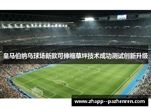 皇马伯纳乌球场新款可伸缩草坪技术成功测试创新升级 皇马伯纳乌球场新款可伸缩草坪技术成功测试创新升级