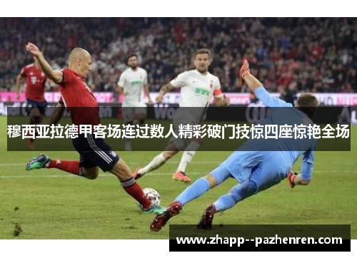 穆西亚拉德甲客场连过数人精彩破门技惊四座惊艳全场