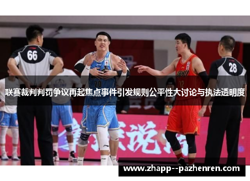 联赛裁判判罚争议再起焦点事件引发规则公平性大讨论与执法透明度 联赛裁判判罚争议再起焦点事件引发规则公平性大讨论与执法透明度
